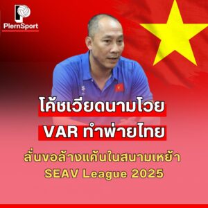 โค้ชเวียดนามโวย VAR หลังแพ้ไทยใน SEA V League 2025