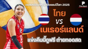 ถ่ายทอดสด ไทย VS เนเธอร์แลนด์ วอลเลย์บอลหญิง ชิงแชมป์โลก 2025